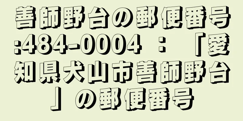 善師野台の郵便番号:484-0004 ： 「愛知県犬山市善師野台」の郵便番号