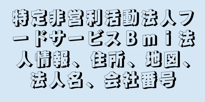 特定非営利活動法人フードサービスＢｍｉ法人情報、住所、地図、法人名、会社番号