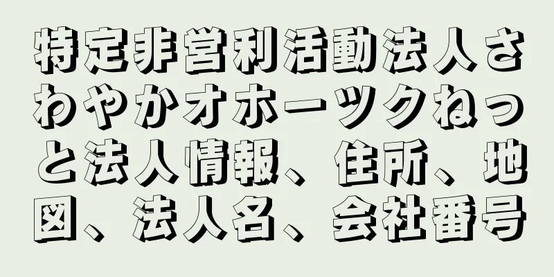 特定非営利活動法人さわやかオホーツクねっと法人情報、住所、地図、法人名、会社番号