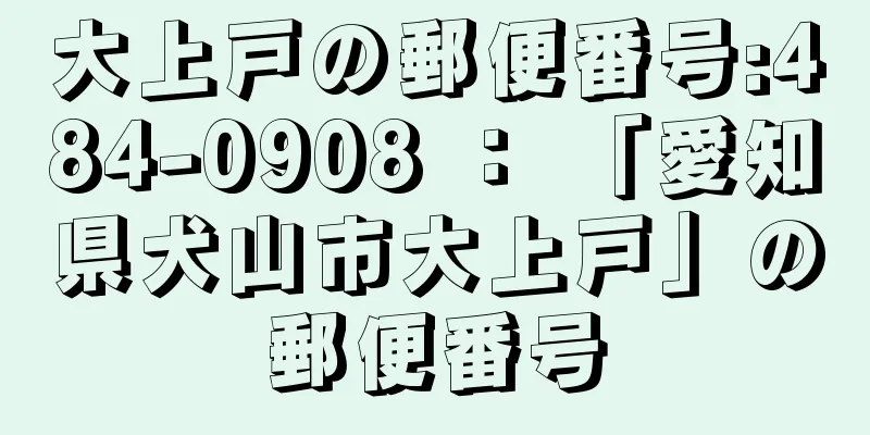 大上戸の郵便番号:484-0908 ： 「愛知県犬山市大上戸」の郵便番号