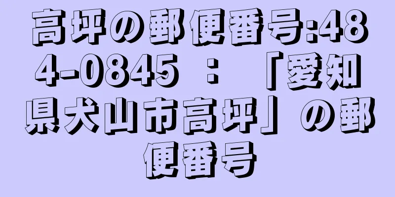 高坪の郵便番号:484-0845 ： 「愛知県犬山市高坪」の郵便番号