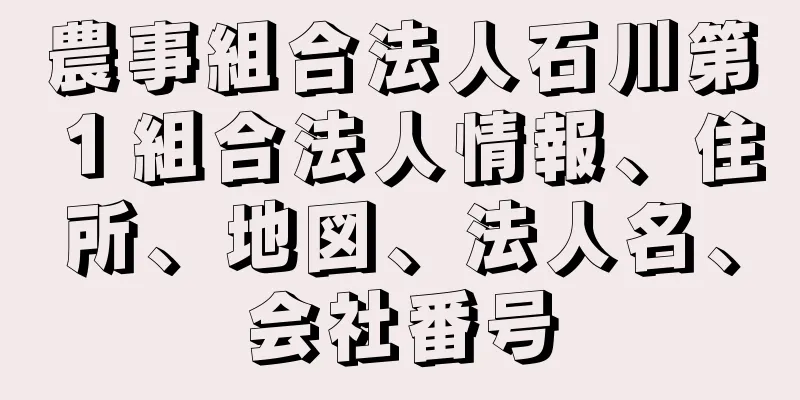 農事組合法人石川第１組合法人情報、住所、地図、法人名、会社番号