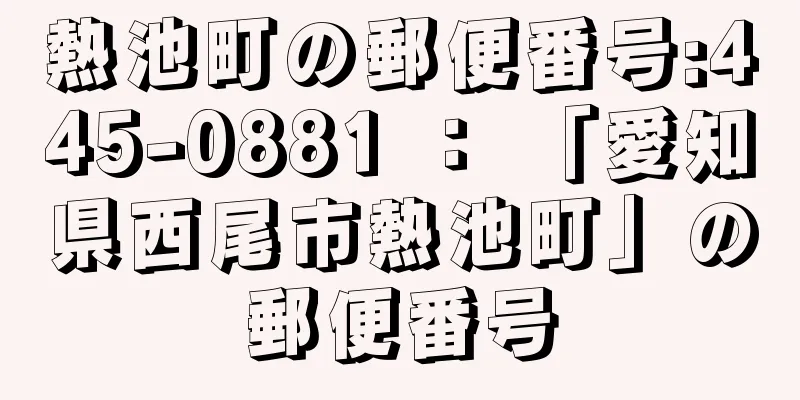 熱池町の郵便番号:445-0881 ： 「愛知県西尾市熱池町」の郵便番号