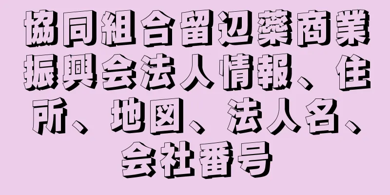 協同組合留辺蘂商業振興会法人情報、住所、地図、法人名、会社番号