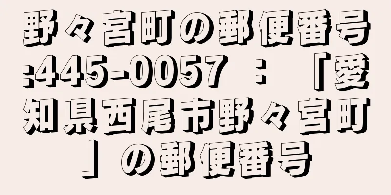 野々宮町の郵便番号:445-0057 ： 「愛知県西尾市野々宮町」の郵便番号