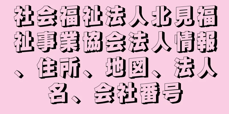 社会福祉法人北見福祉事業協会法人情報、住所、地図、法人名、会社番号