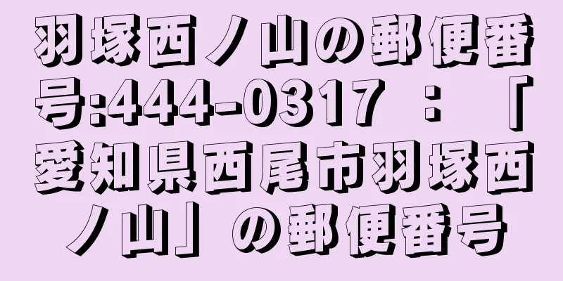 羽塚西ノ山の郵便番号:444-0317 ： 「愛知県西尾市羽塚西ノ山」の郵便番号