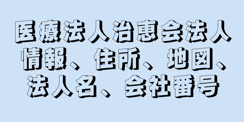 医療法人治恵会法人情報、住所、地図、法人名、会社番号