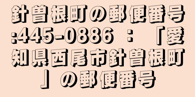 針曽根町の郵便番号:445-0886 ： 「愛知県西尾市針曽根町」の郵便番号