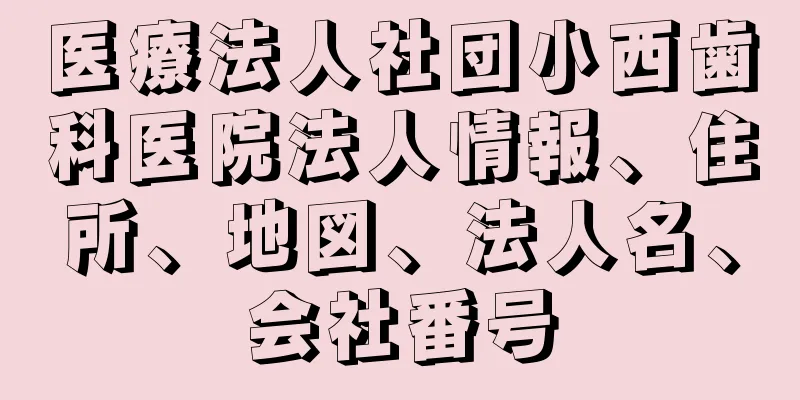 医療法人社団小西歯科医院法人情報、住所、地図、法人名、会社番号