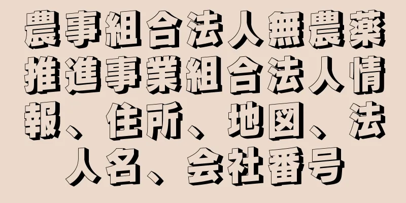 農事組合法人無農薬推進事業組合法人情報、住所、地図、法人名、会社番号