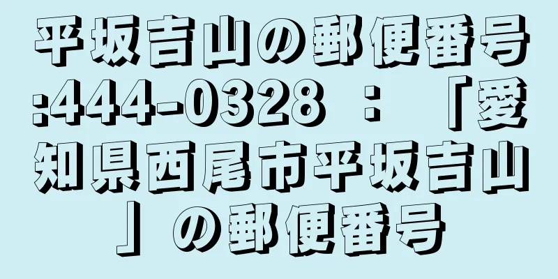 平坂吉山の郵便番号:444-0328 ： 「愛知県西尾市平坂吉山」の郵便番号