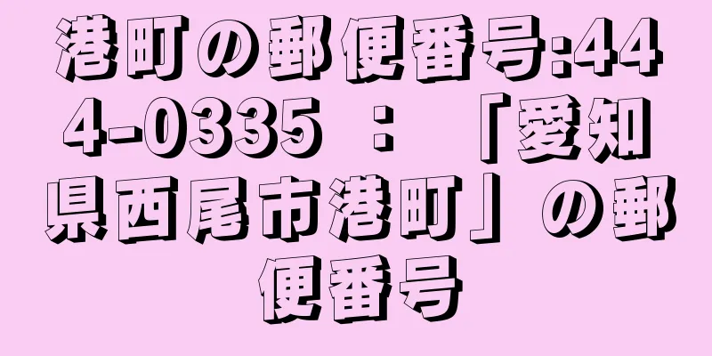 港町の郵便番号:444-0335 ： 「愛知県西尾市港町」の郵便番号