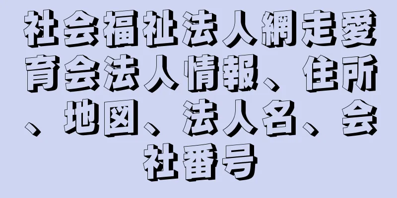 社会福祉法人網走愛育会法人情報、住所、地図、法人名、会社番号