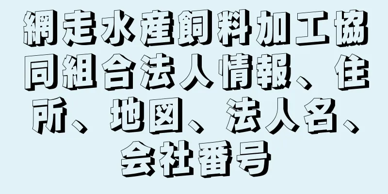 網走水産飼料加工協同組合法人情報、住所、地図、法人名、会社番号