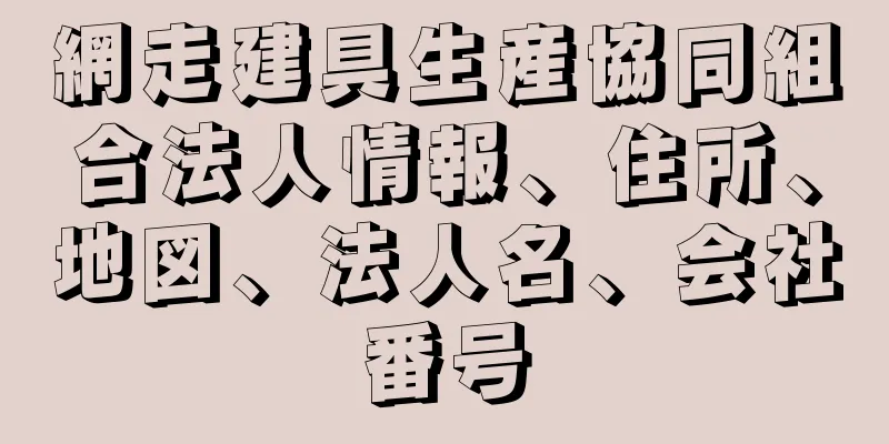 網走建具生産協同組合法人情報、住所、地図、法人名、会社番号