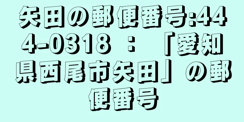 矢田の郵便番号:444-0318 ： 「愛知県西尾市矢田」の郵便番号