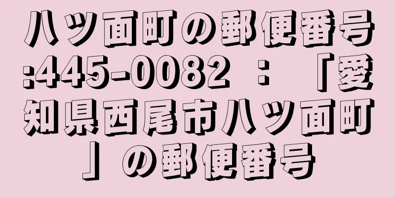 八ツ面町の郵便番号:445-0082 ： 「愛知県西尾市八ツ面町」の郵便番号