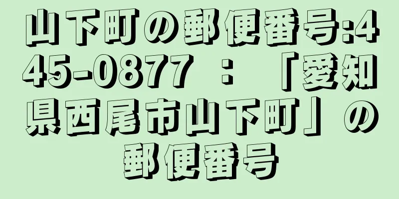 山下町の郵便番号:445-0877 ： 「愛知県西尾市山下町」の郵便番号