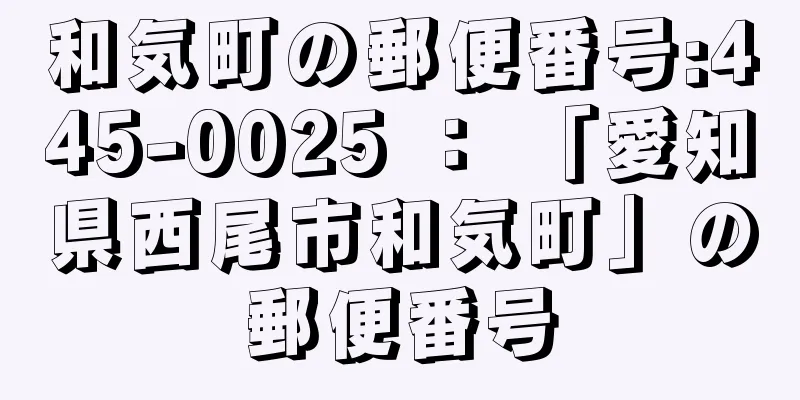 和気町の郵便番号:445-0025 ： 「愛知県西尾市和気町」の郵便番号