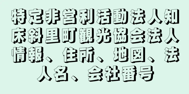 特定非営利活動法人知床斜里町観光協会法人情報、住所、地図、法人名、会社番号