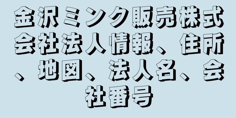 金沢ミンク販売株式会社法人情報、住所、地図、法人名、会社番号