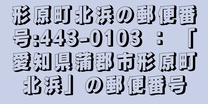 形原町北浜の郵便番号:443-0103 ： 「愛知県蒲郡市形原町北浜」の郵便番号