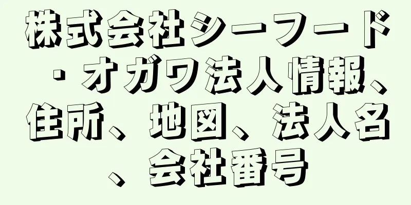 株式会社シーフード・オガワ法人情報、住所、地図、法人名、会社番号