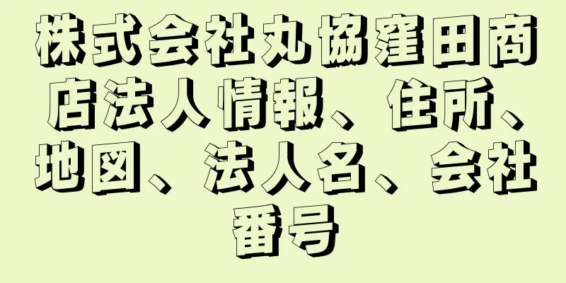 株式会社丸協窪田商店法人情報、住所、地図、法人名、会社番号