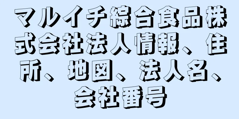 マルイチ綜合食品株式会社法人情報、住所、地図、法人名、会社番号