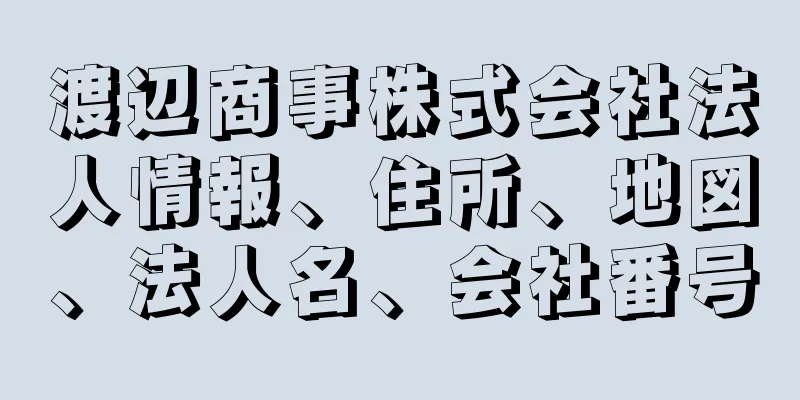 渡辺商事株式会社法人情報、住所、地図、法人名、会社番号