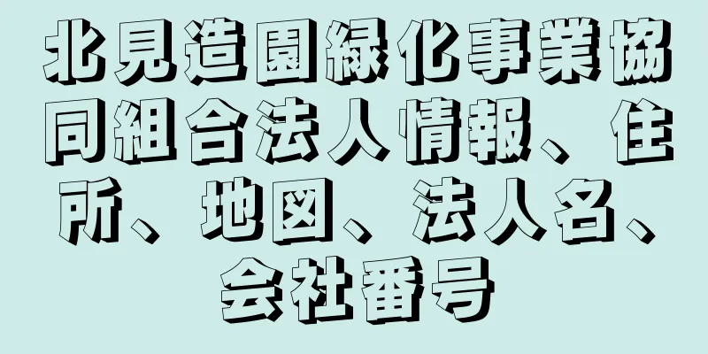 北見造園緑化事業協同組合法人情報、住所、地図、法人名、会社番号