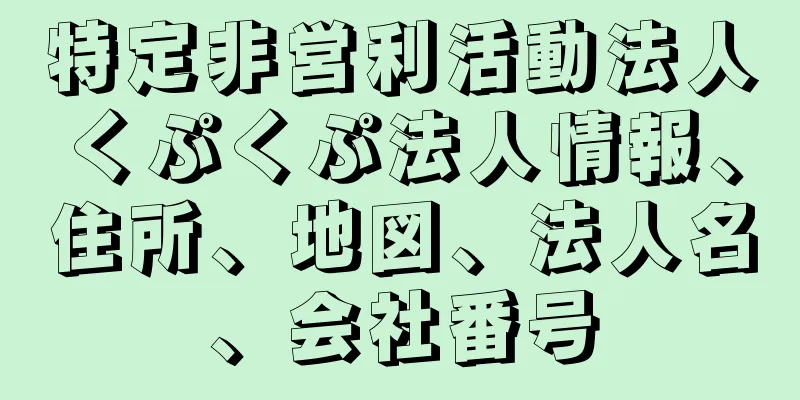 特定非営利活動法人くぷくぷ法人情報、住所、地図、法人名、会社番号