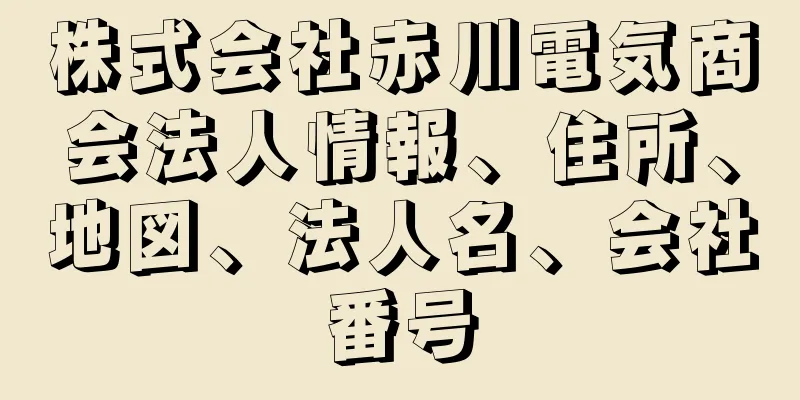 株式会社赤川電気商会法人情報、住所、地図、法人名、会社番号