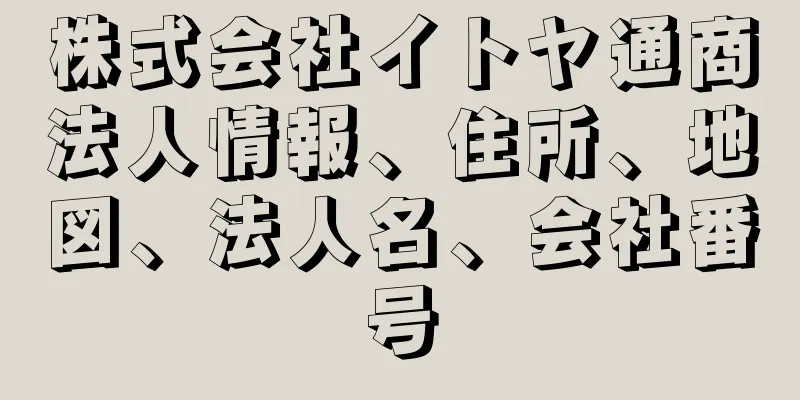 株式会社イトヤ通商法人情報、住所、地図、法人名、会社番号