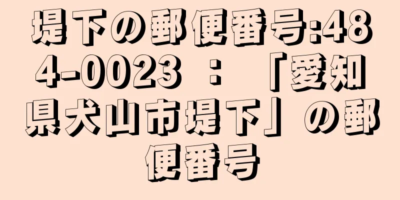 堤下の郵便番号:484-0023 ： 「愛知県犬山市堤下」の郵便番号