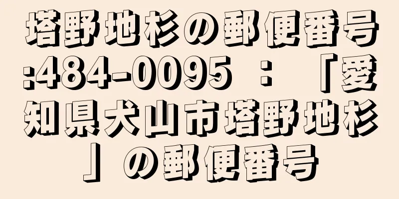 塔野地杉の郵便番号:484-0095 ： 「愛知県犬山市塔野地杉」の郵便番号