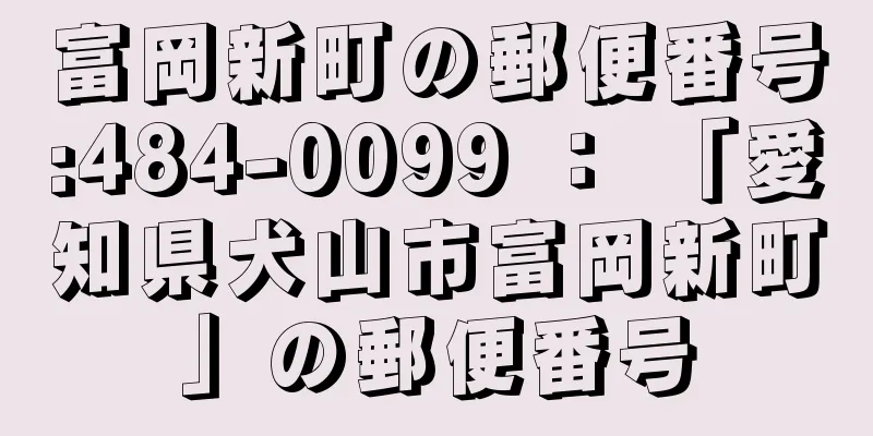 富岡新町の郵便番号:484-0099 ： 「愛知県犬山市富岡新町」の郵便番号