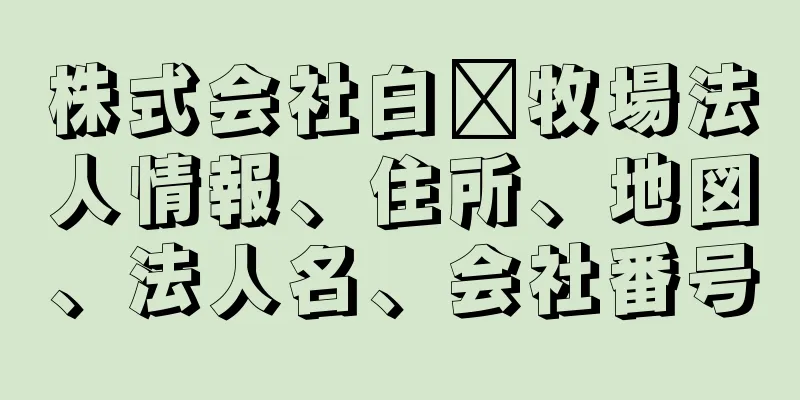 株式会社白﨑牧場法人情報、住所、地図、法人名、会社番号