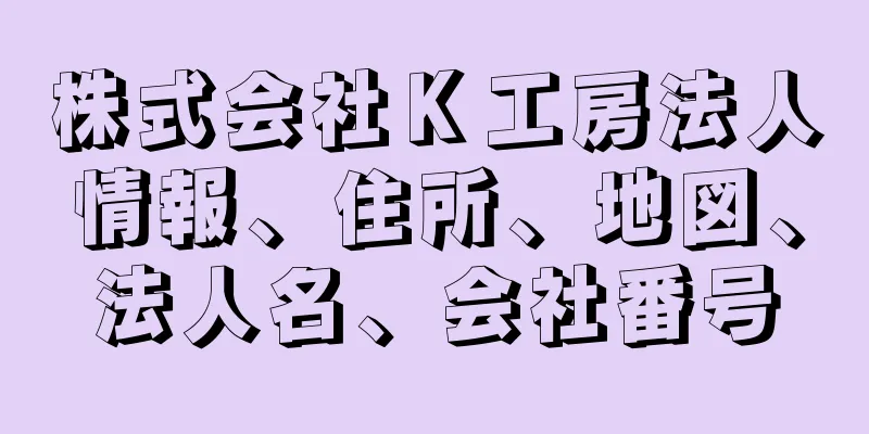 株式会社Ｋ工房法人情報、住所、地図、法人名、会社番号