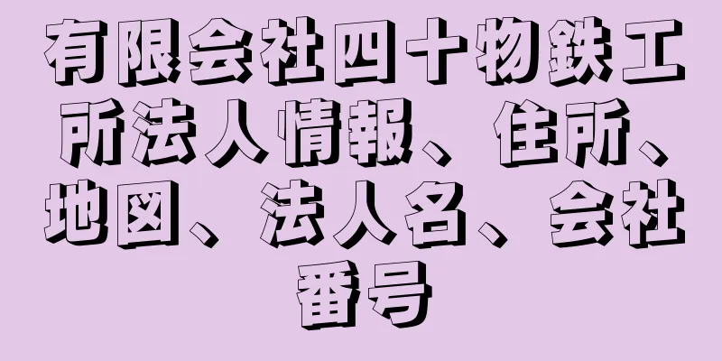 有限会社四十物鉄工所法人情報、住所、地図、法人名、会社番号