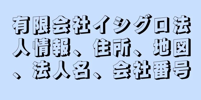 有限会社イシグロ法人情報、住所、地図、法人名、会社番号