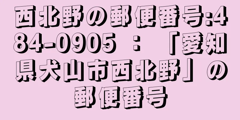 西北野の郵便番号:484-0905 ： 「愛知県犬山市西北野」の郵便番号