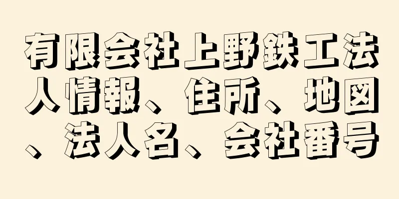 有限会社上野鉄工法人情報、住所、地図、法人名、会社番号