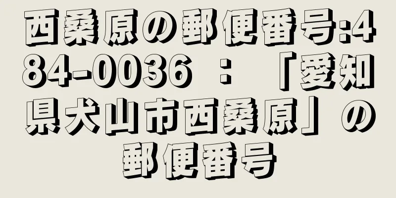 西桑原の郵便番号:484-0036 ： 「愛知県犬山市西桑原」の郵便番号