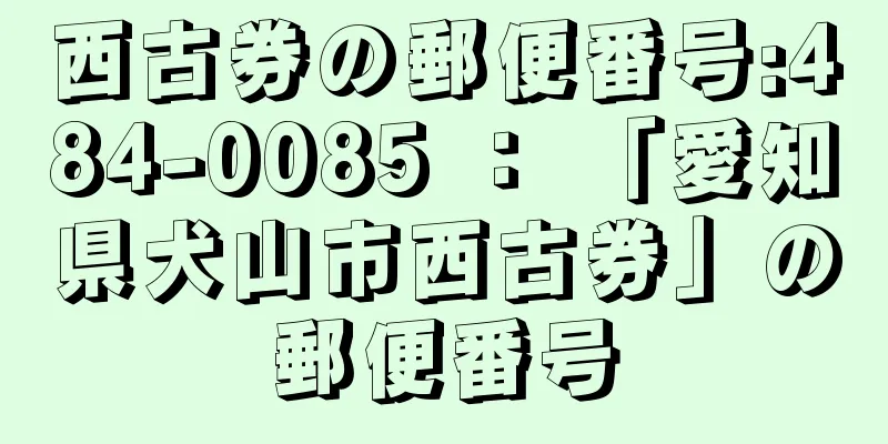 西古券の郵便番号:484-0085 ： 「愛知県犬山市西古券」の郵便番号