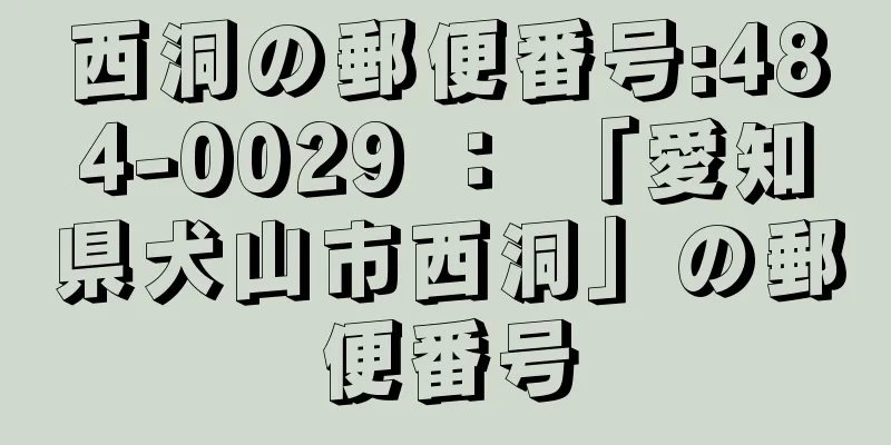 西洞の郵便番号:484-0029 ： 「愛知県犬山市西洞」の郵便番号