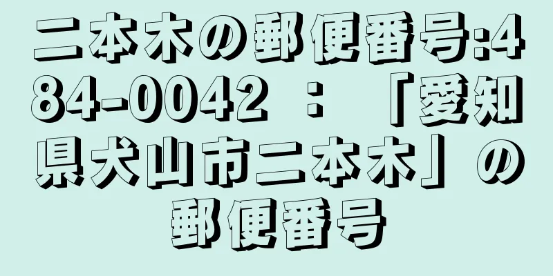 二本木の郵便番号:484-0042 ： 「愛知県犬山市二本木」の郵便番号