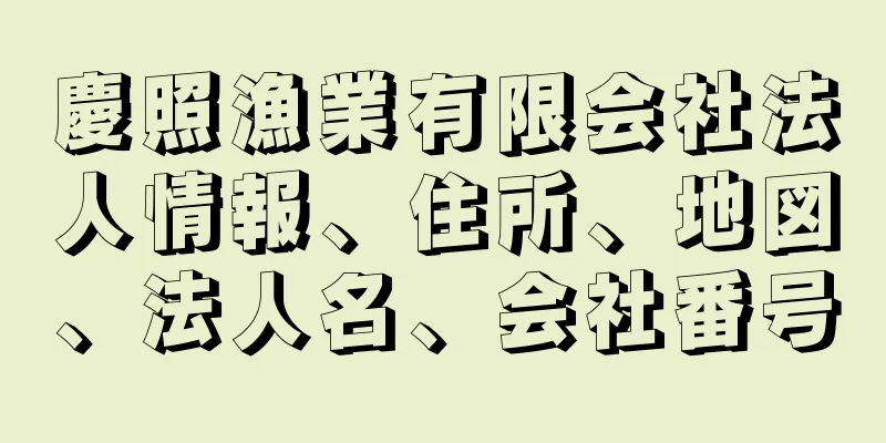 慶照漁業有限会社法人情報、住所、地図、法人名、会社番号