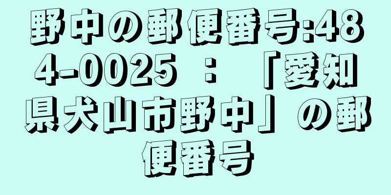 野中の郵便番号:484-0025 ： 「愛知県犬山市野中」の郵便番号